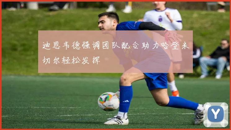 迪恩韦德强调团队配合助力哈登米切尔轻松发挥