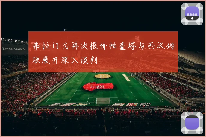 弗拉门戈再次报价帕奎塔与西汉姆联展开深入谈判