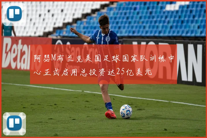 阿瑟M布兰克美国足球国家队训练中心正式启用总投资达25亿美元