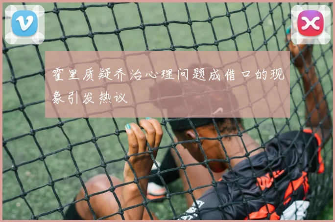 霍里质疑乔治心理问题成借口的现象引发热议