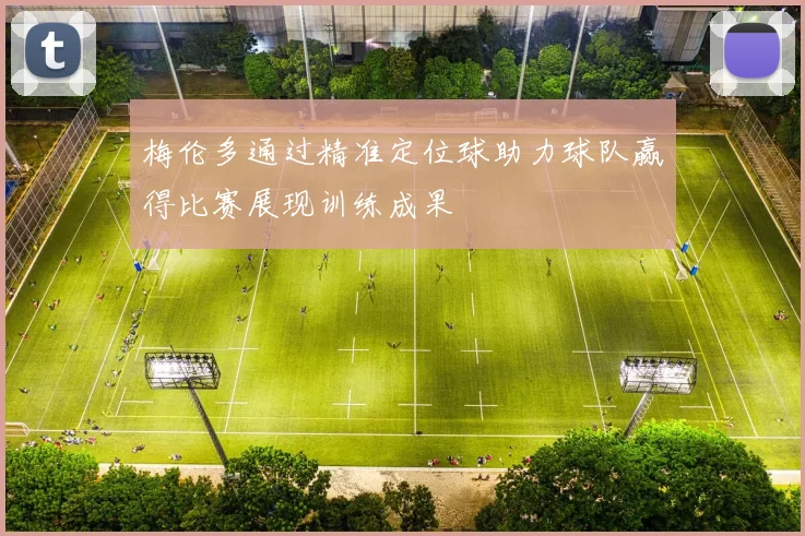 梅伦多通过精准定位球助力球队赢得比赛展现训练成果