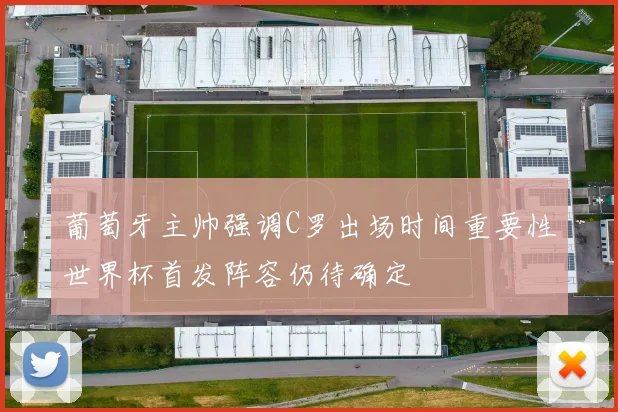 葡萄牙主帅强调C罗出场时间重要性世界杯首发阵容仍待确定