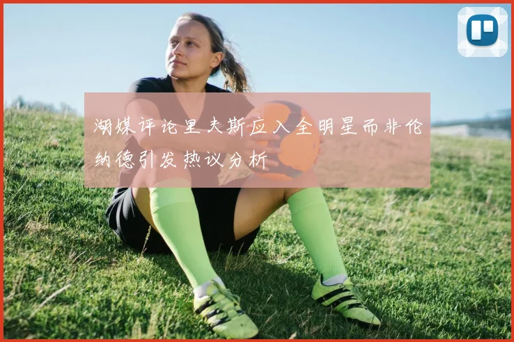湖媒评论里夫斯应入全明星而非伦纳德引发热议分析
