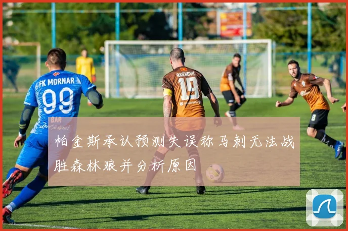 帕金斯承认预测失误称马刺无法战胜森林狼并分析原因