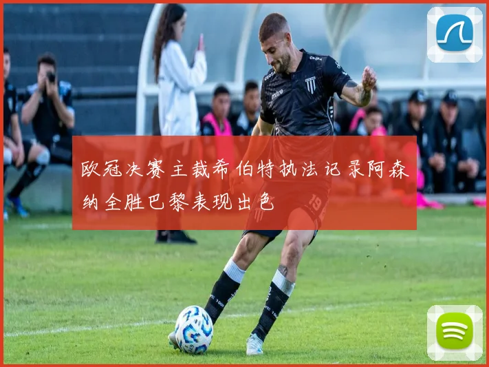 欧冠决赛主裁希伯特执法记录阿森纳全胜巴黎表现出色