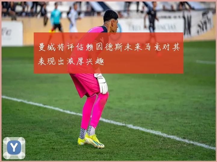 曼城将评估赖因德斯未来马竞对其表现出浓厚兴趣